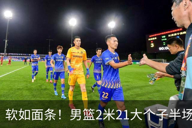 软如面条！男篮2米21大个子半场0板全场0分，球迷：凭什么不带周琦？