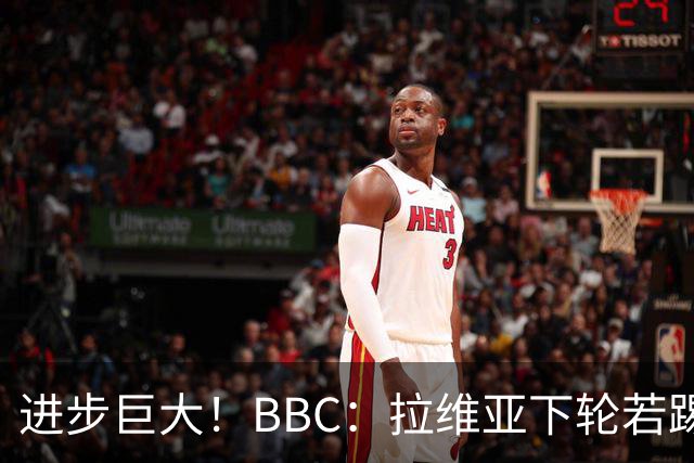 进步巨大！BBC：拉维亚下轮若踢60分钟 将创蓝军生涯连续出勤纪录