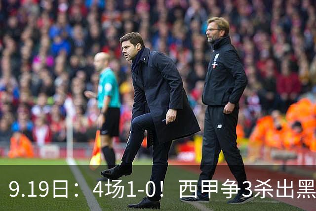 9.19日：4场1-0！西甲争3杀出黑马，15分紧咬巴萨皇马，豪门弃将组队，6场狂揽5胜